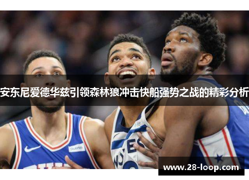 安东尼爱德华兹引领森林狼冲击快船强势之战的精彩分析