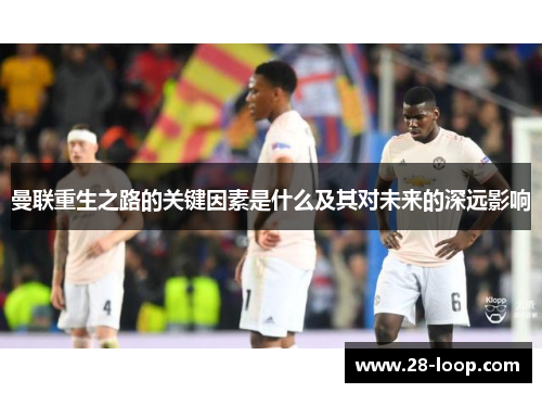 曼联重生之路的关键因素是什么及其对未来的深远影响