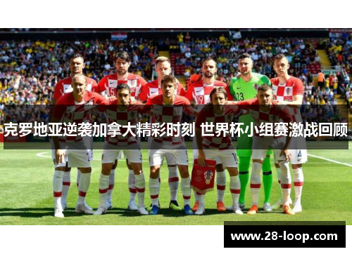 克罗地亚逆袭加拿大精彩时刻 世界杯小组赛激战回顾