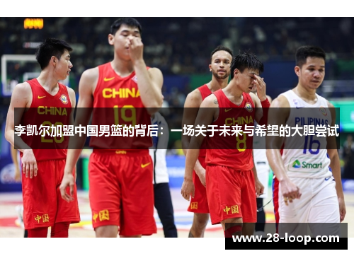 李凯尔加盟中国男篮的背后：一场关于未来与希望的大胆尝试