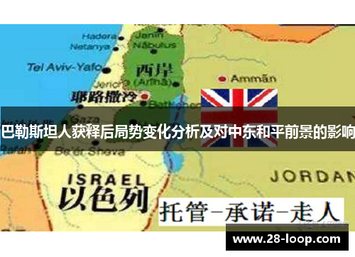 巴勒斯坦人获释后局势变化分析及对中东和平前景的影响