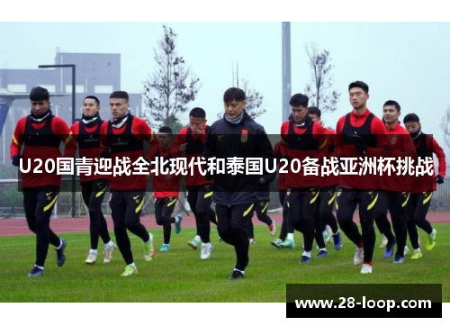 U20国青迎战全北现代和泰国U20备战亚洲杯挑战
