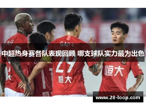 中超热身赛各队表现回顾 哪支球队实力最为出色