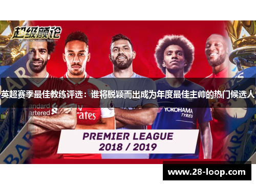 英超赛季最佳教练评选：谁将脱颖而出成为年度最佳主帅的热门候选人