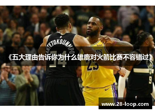《五大理由告诉你为什么雄鹿对火箭比赛不容错过》