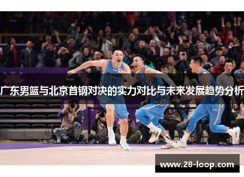 广东男篮与北京首钢对决的实力对比与未来发展趋势分析