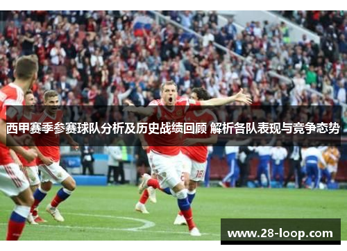西甲赛季参赛球队分析及历史战绩回顾 解析各队表现与竞争态势