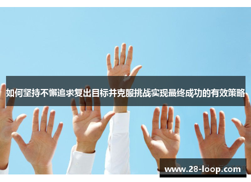 如何坚持不懈追求复出目标并克服挑战实现最终成功的有效策略