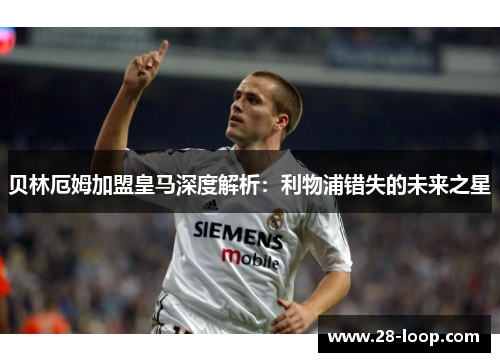 贝林厄姆加盟皇马深度解析：利物浦错失的未来之星