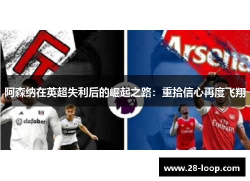 阿森纳在英超失利后的崛起之路：重拾信心再度飞翔