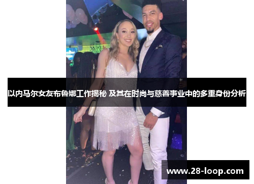 以内马尔女友布鲁娜工作揭秘 及其在时尚与慈善事业中的多重身份分析