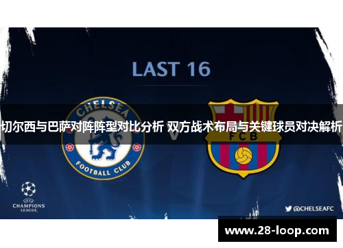 切尔西与巴萨对阵阵型对比分析 双方战术布局与关键球员对决解析