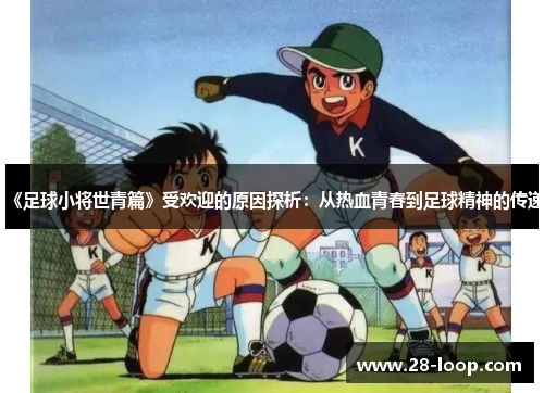 《足球小将世青篇》受欢迎的原因探析：从热血青春到足球精神的传递