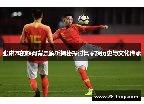 张琳芃的族裔背景解析揭秘探讨其家族历史与文化传承