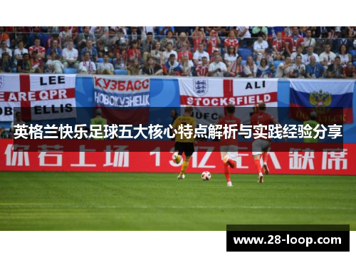 英格兰快乐足球五大核心特点解析与实践经验分享