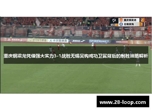 重庆铜梁龙凭借强大实力3-1战胜无锡吴钩成功卫冕背后的制胜策略解析