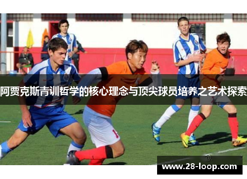 阿贾克斯青训哲学的核心理念与顶尖球员培养之艺术探索