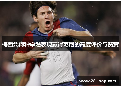 梅西凭何种卓越表现赢得范尼的高度评价与赞赏