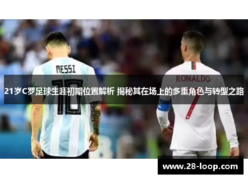 21岁C罗足球生涯初期位置解析 揭秘其在场上的多重角色与转型之路