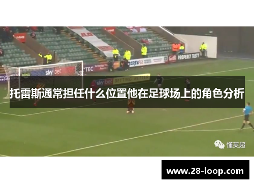 托雷斯通常担任什么位置他在足球场上的角色分析