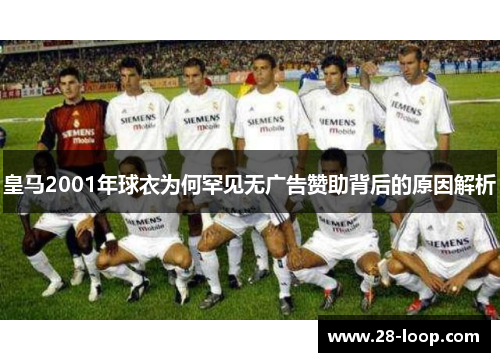 皇马2001年球衣为何罕见无广告赞助背后的原因解析