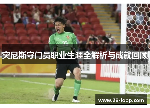 突尼斯守门员职业生涯全解析与成就回顾