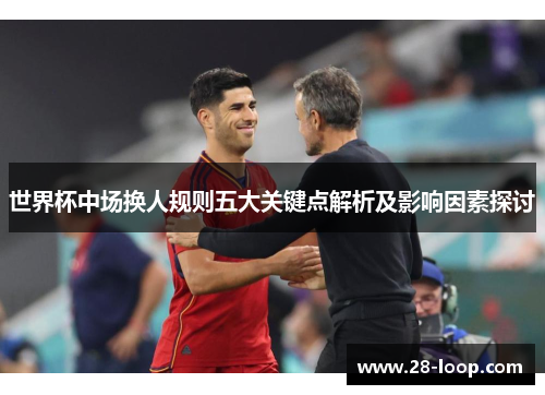 世界杯中场换人规则五大关键点解析及影响因素探讨