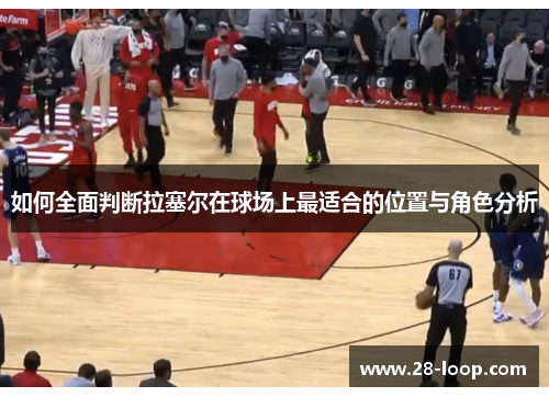 如何全面判断拉塞尔在球场上最适合的位置与角色分析