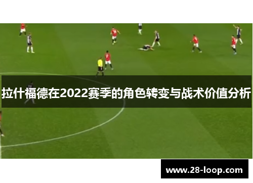 拉什福德在2022赛季的角色转变与战术价值分析